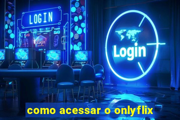 como acessar o onlyflix